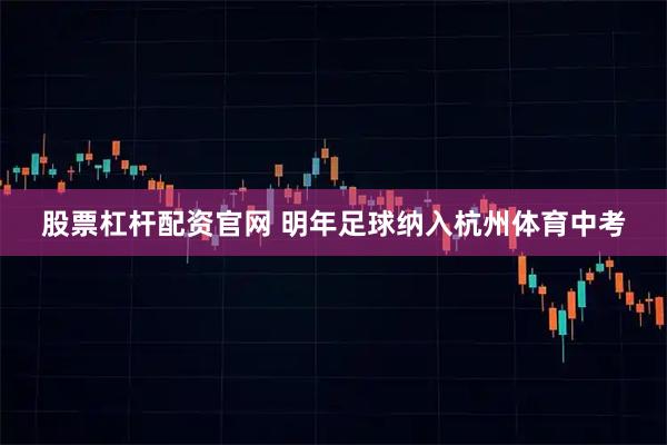 股票杠杆配资官网 明年足球纳入杭州体育中考