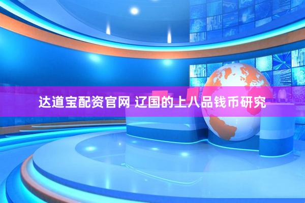 达道宝配资官网 辽国的上八品钱币研究