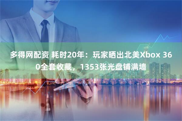 多得网配资 耗时20年：玩家晒出北美Xbox 360全套收藏，1353张光盘铺满墙