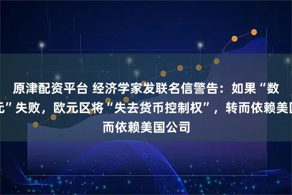 原津配资平台 经济学家发联名信警告：如果“数字欧元”失败，欧元区将“失去货币控制权”，转而依赖美国公司