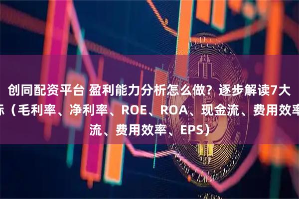 创同配资平台 盈利能力分析怎么做？逐步解读7大关键指标（毛利率、净利率、ROE、ROA、现金流、费用效率、EPS）