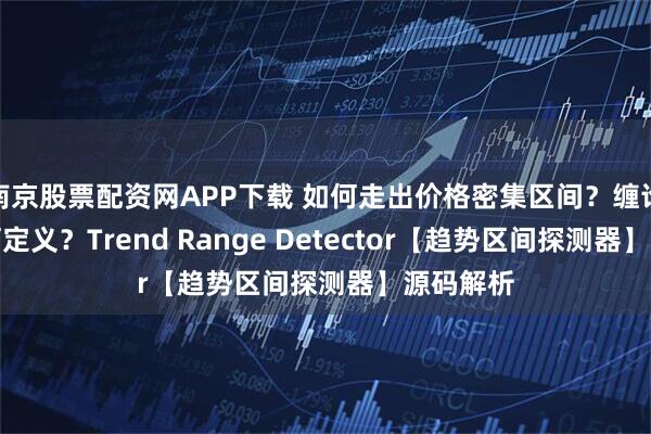 南京股票配资网APP下载 如何走出价格密集区间？缠论中枢如何定义？Trend Range Detector【趋势区间探测器】源码解析