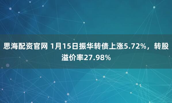 思海配资官网 1月15日振华转债上涨5.72%，转股溢价率27.98%
