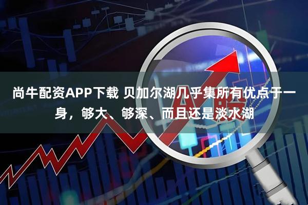 尚牛配资APP下载 贝加尔湖几乎集所有优点于一身，够大、够深、而且还是淡水湖