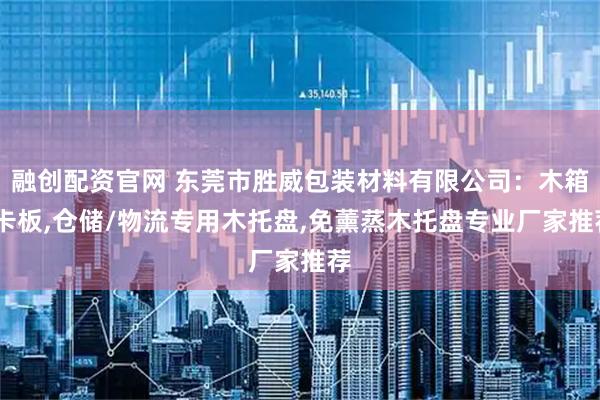 融创配资官网 东莞市胜威包装材料有限公司：木箱,卡板,仓储/物流专用木托盘,免薰蒸木托盘专业厂家推荐